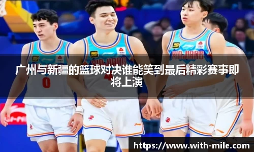 广州与新疆的篮球对决谁能笑到最后精彩赛事即将上演